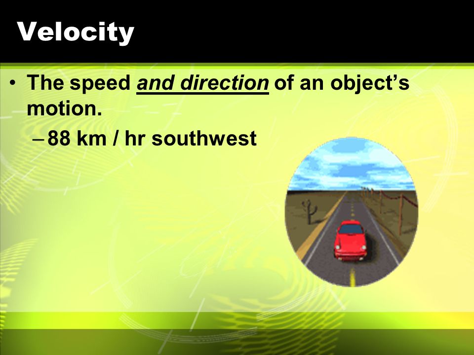 Velocity The speed and direction of an object’s motion.