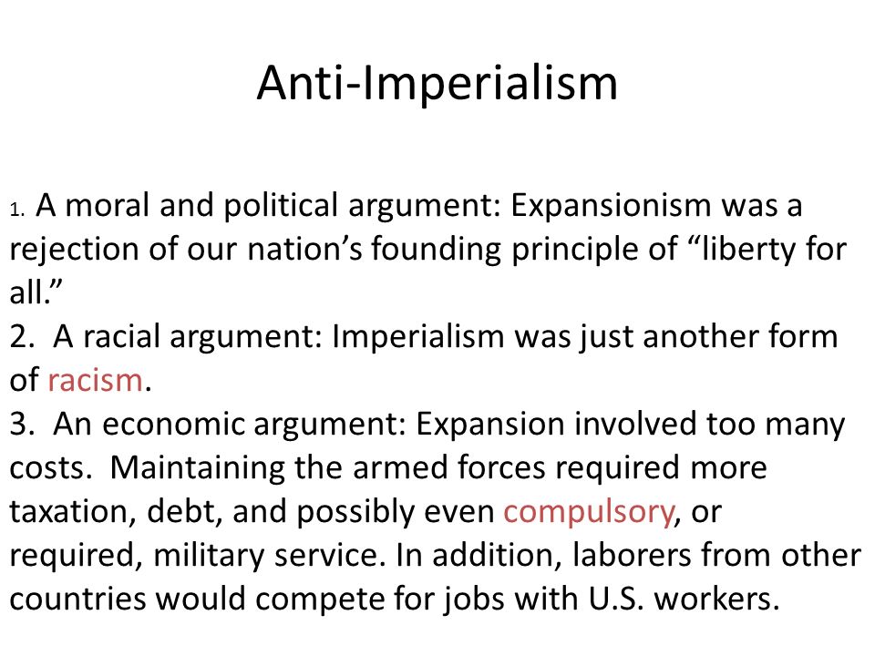 Anti-Imperialism 1. A moral and political argument: Expansionism was a rejection of our nation’s founding principle of liberty for all.