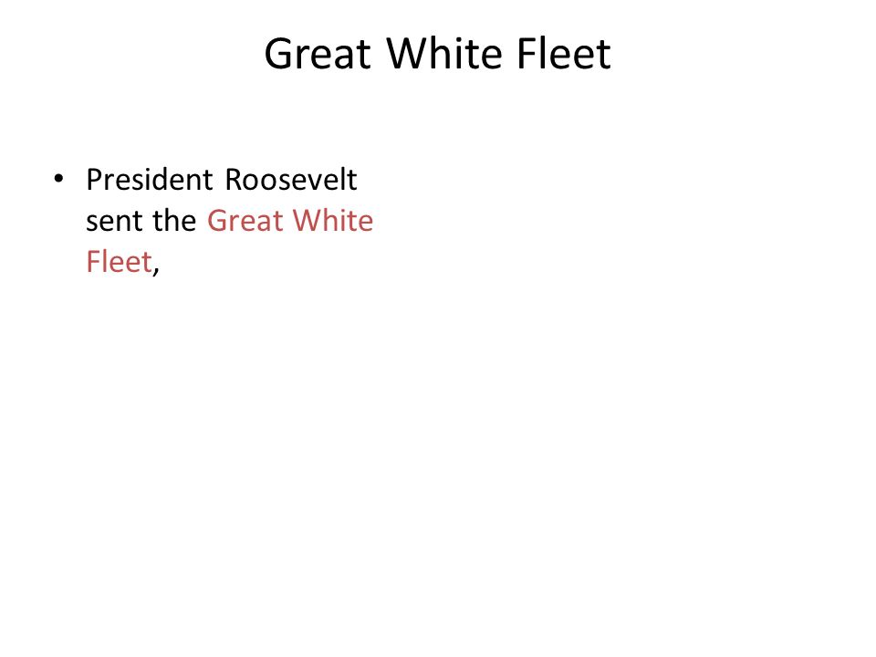 Great White Fleet President Roosevelt sent the Great White Fleet,