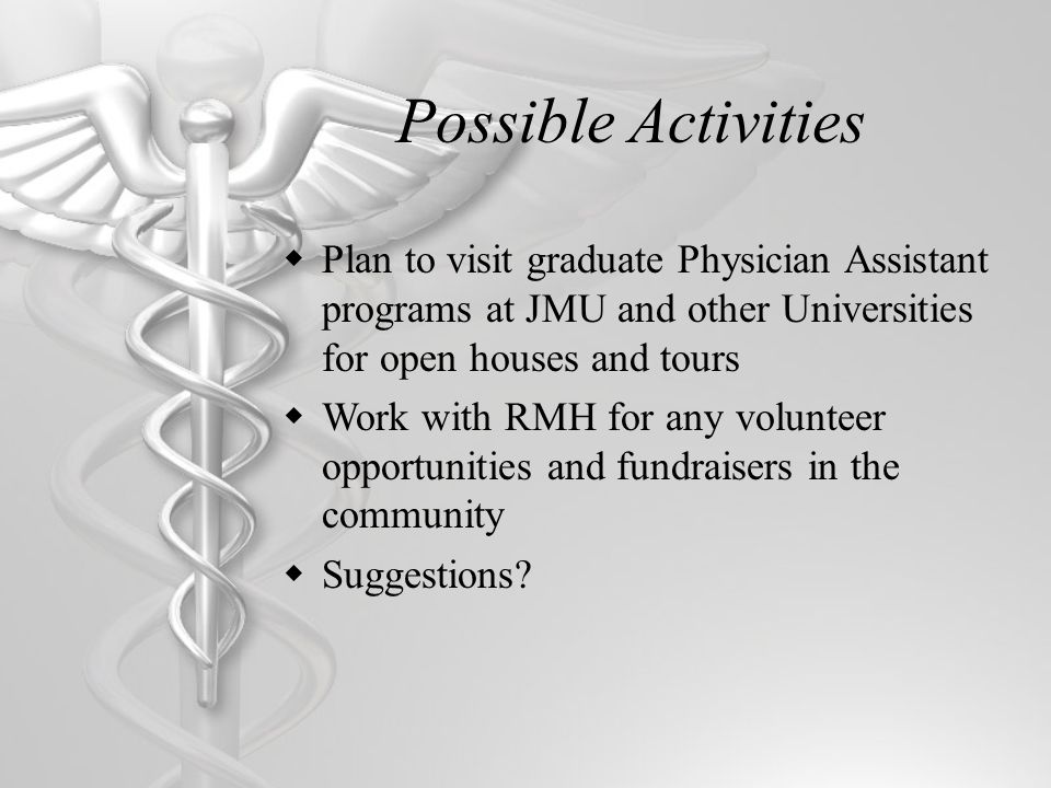 Possible Activities Plan to visit graduate Physician Assistant programs at JMU and other Universities for open houses and tours.