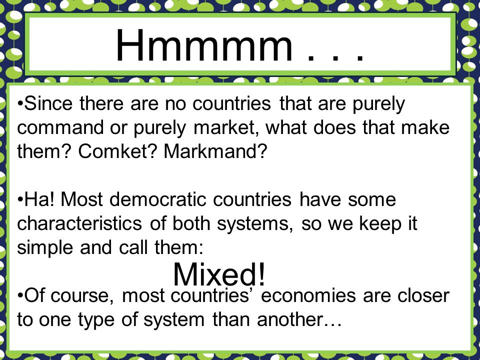 Hmmmm Since there are no countries that are purely command or purely market, what does that make them Comket Markmand
