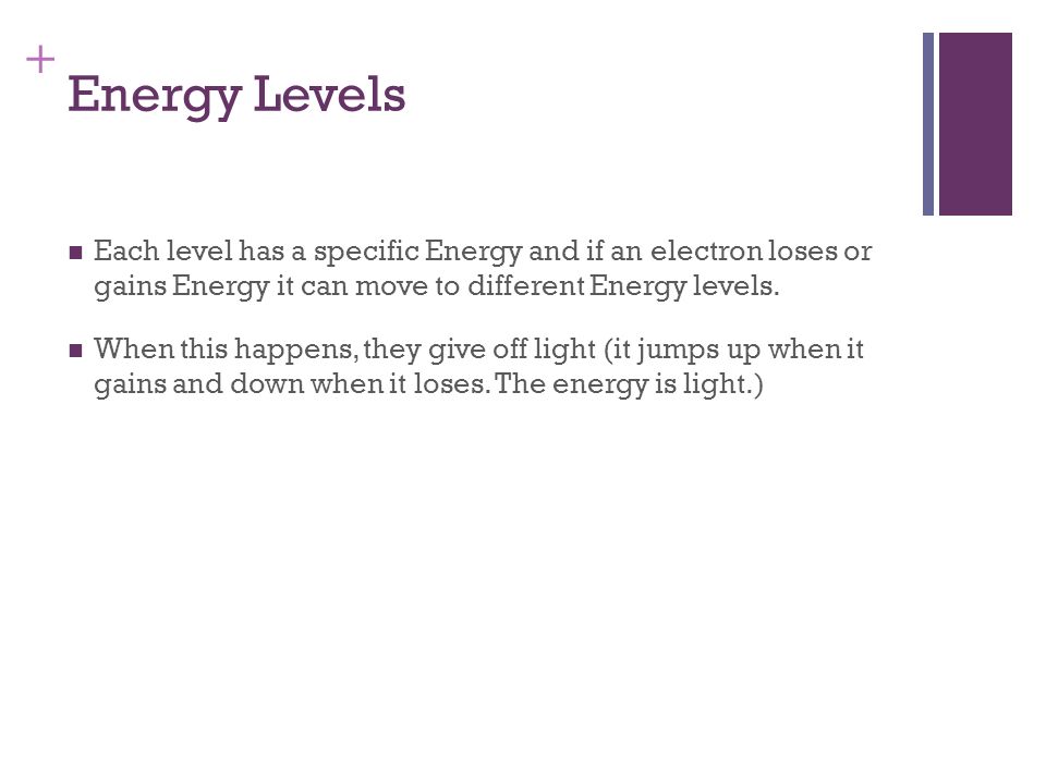 Energy Levels Each level has a specific Energy and if an electron loses or gains Energy it can move to different Energy levels.