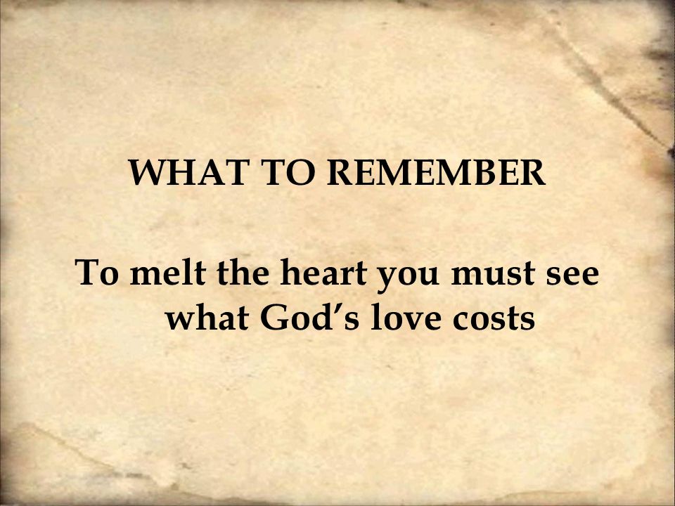 To melt the heart you must see what God’s love costs