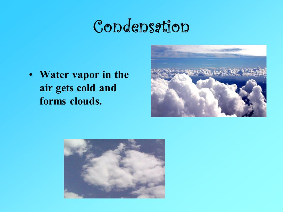 Condensation Water vapor in the air gets cold and forms clouds.