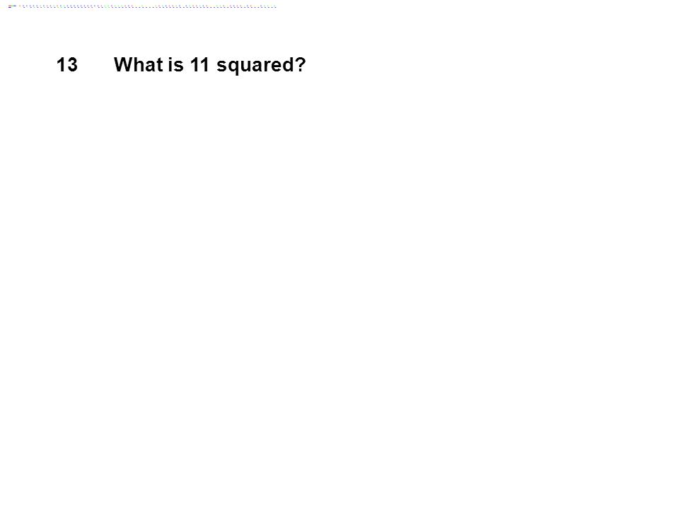 13 What is 11 squared Answer: 121
