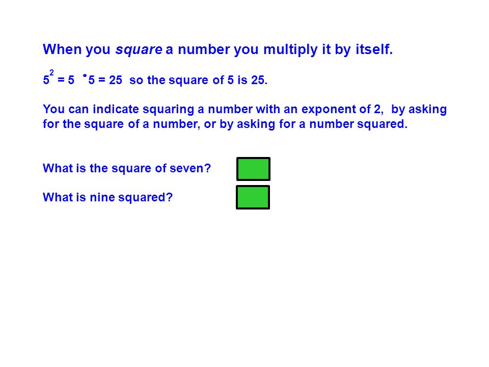 When you square a number you multiply it by itself.