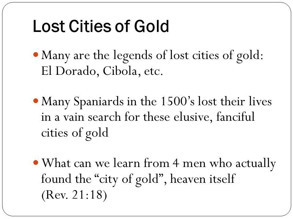 Lost Cities of Gold Many are the legends of lost cities of gold: El Dorado, Cibola, etc.