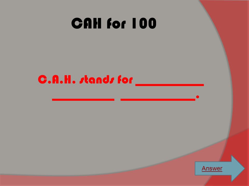 C.A.H. stands for ___________ __________ ____________.