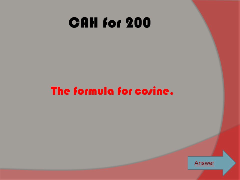 CAH for 200 The formula for cosine. Answer