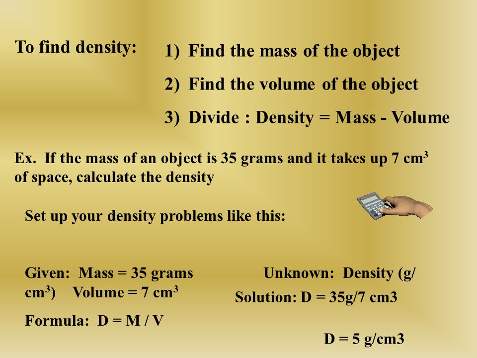 Find the mass of the object Find the volume of the object