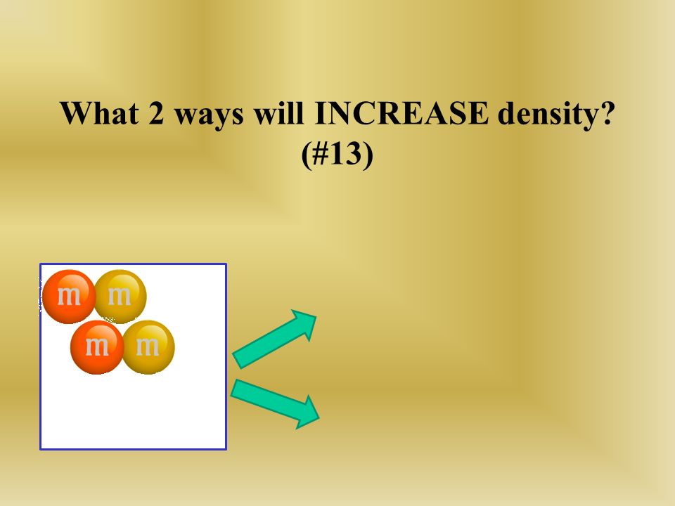 What 2 ways will INCREASE density (#13)