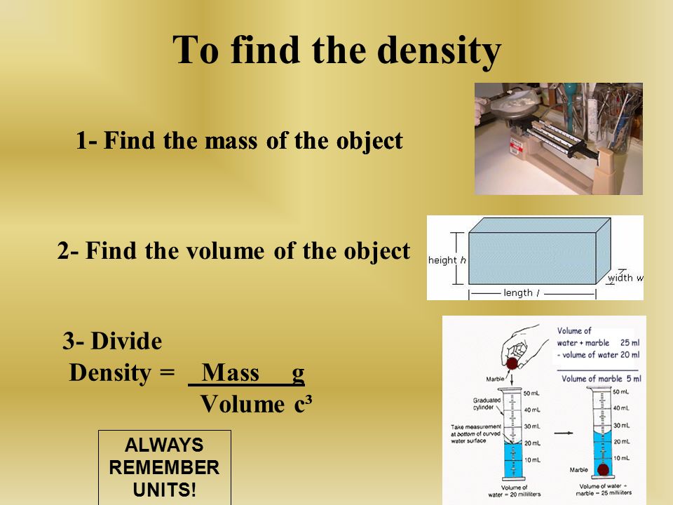 To find the density 1- Find the mass of the object