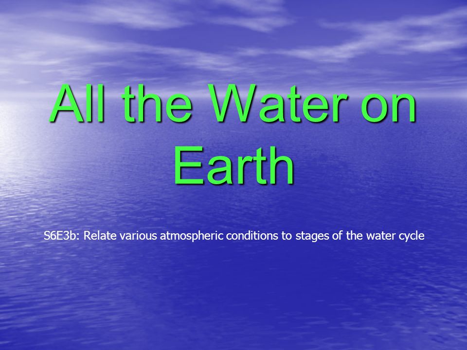 All the Water on Earth S6E3b: Relate various atmospheric conditions to stages of the water cycle