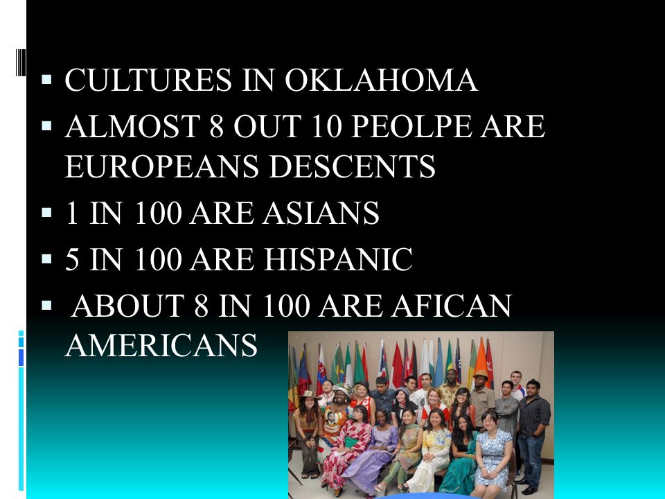 CULTURES IN OKLAHOMA ALMOST 8 OUT 10 PEOLPE ARE EUROPEANS DESCENTS. 1 IN 100 ARE ASIANS. 5 IN 100 ARE HISPANIC.