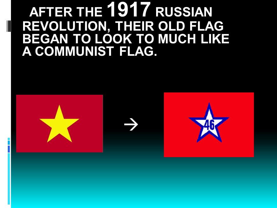 AFTER THE 1917 RUSSIAN REVOLUTION, THEIR OLD FLAG BEGAN TO LOOK TO MUCH LIKE A COMMUNIST FLAG.