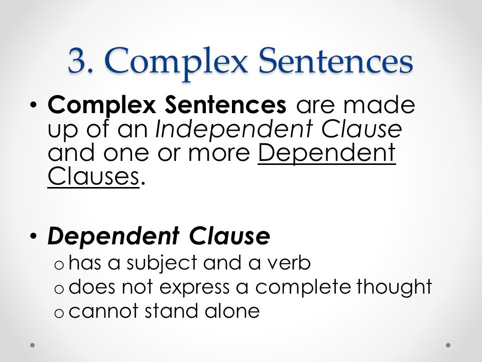 3. Complex Sentences Complex Sentences are made up of an Independent Clause and one or more Dependent Clauses.