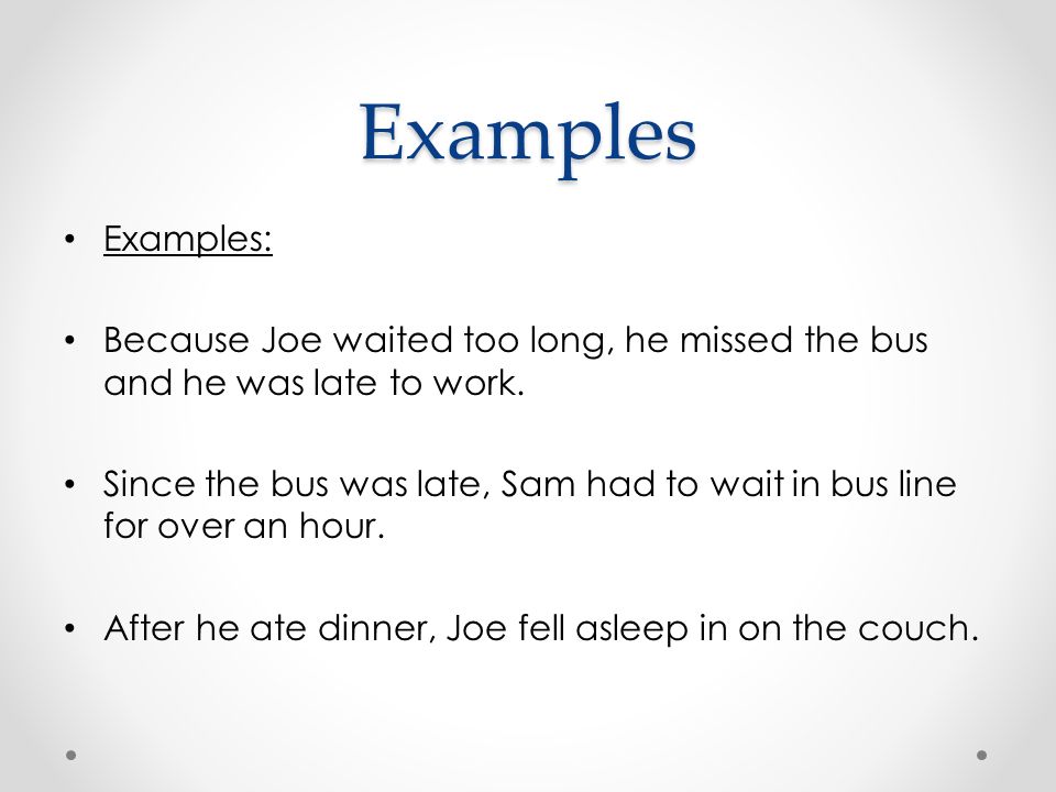 Examples Examples: Because Joe waited too long, he missed the bus and he was late to work.