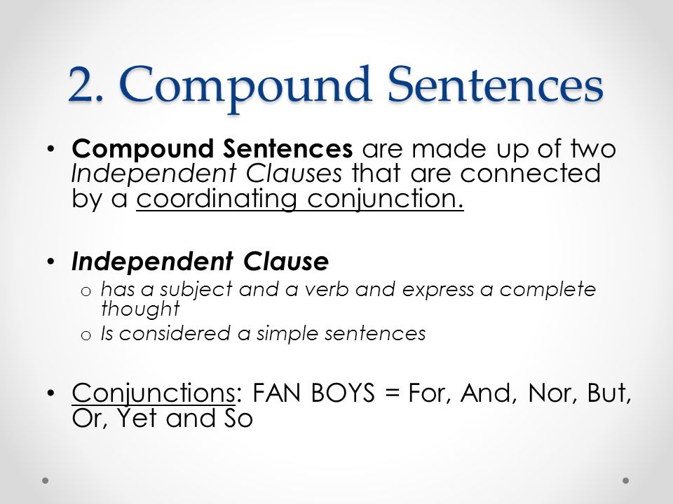 2. Compound Sentences Compound Sentences are made up of two Independent Clauses that are connected by a coordinating conjunction.