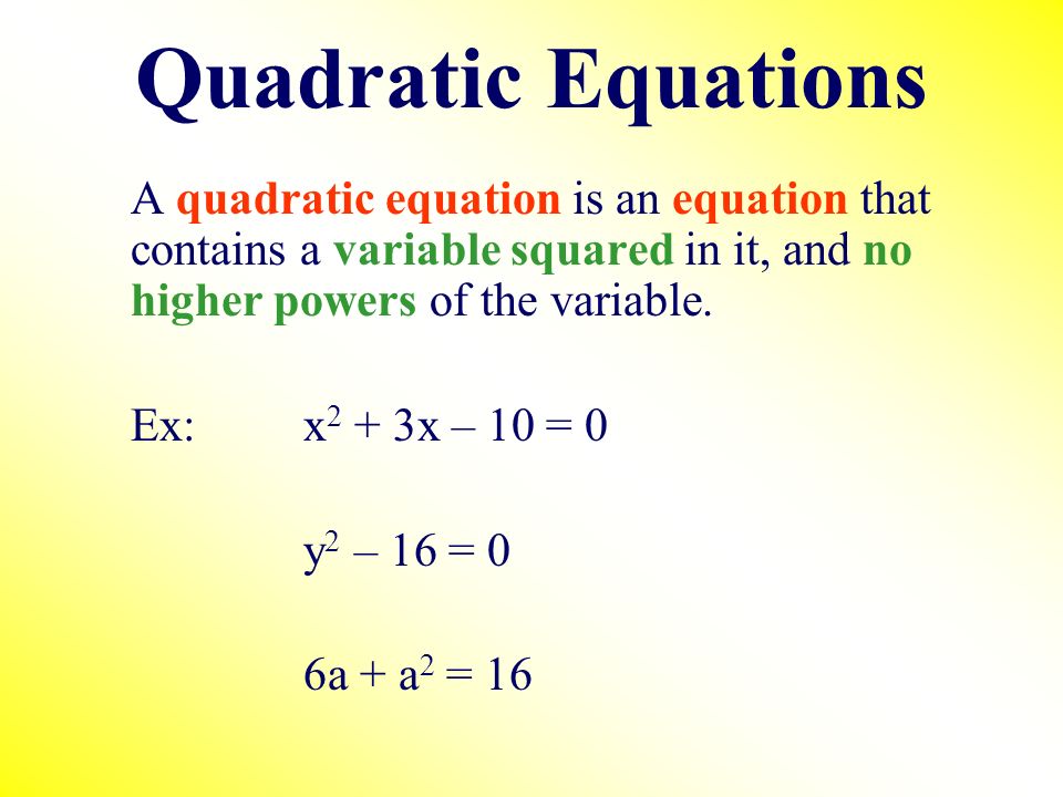 Quadratic Equations A quadratic equation is an equation that contains a variable squared in it, and no higher powers of the variable.