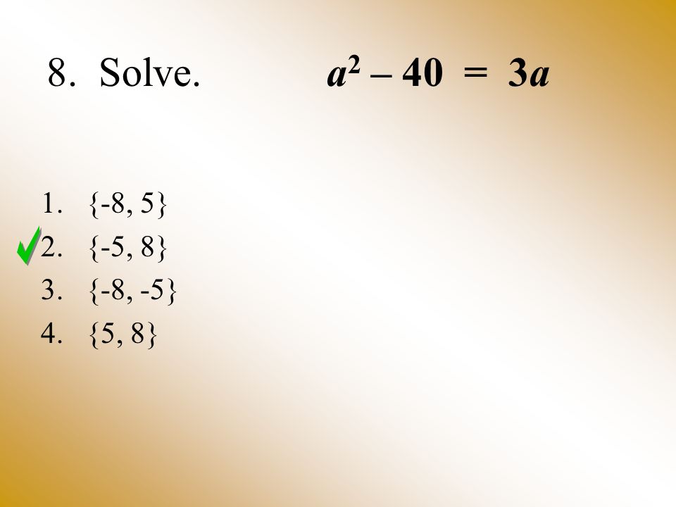 8. Solve. a2 – 40 = 3a {-8, 5} {-5, 8} {-8, -5} {5, 8}