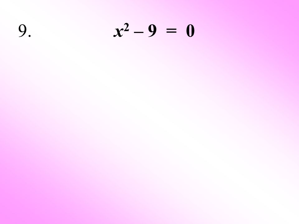9. x2 – 9 = 0