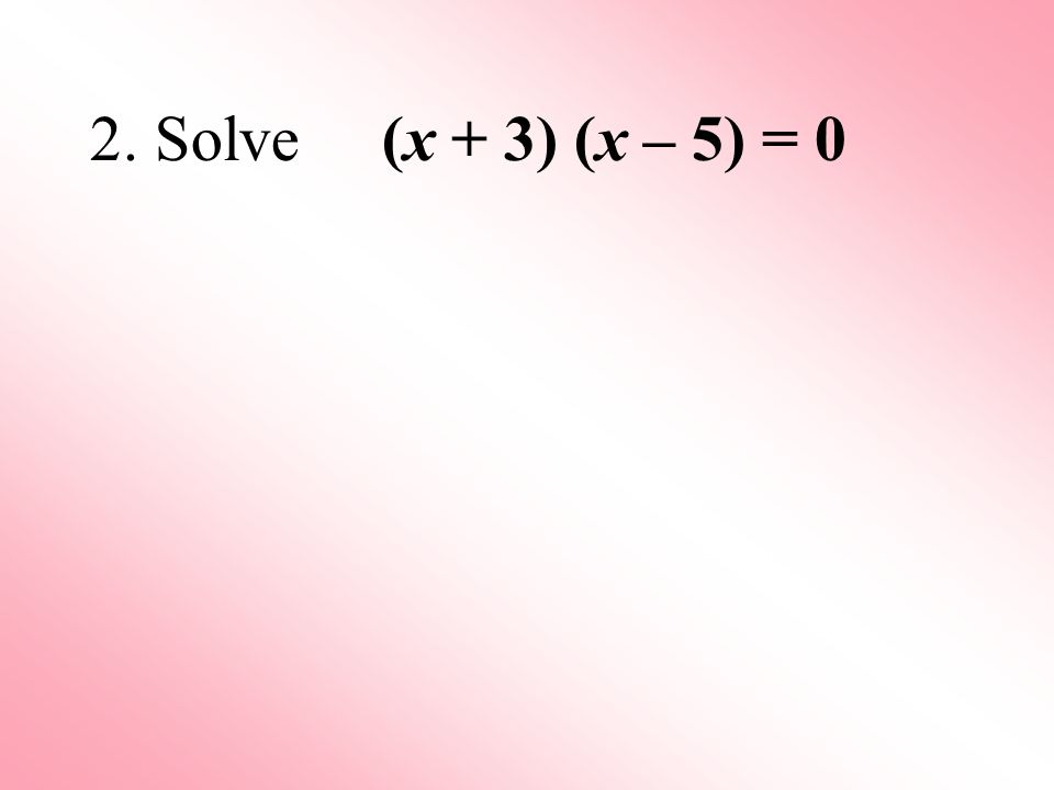 2. Solve (x + 3) (x – 5) = 0