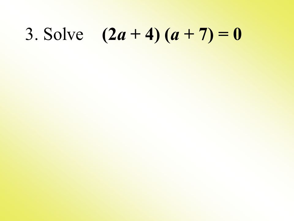 3. Solve (2a + 4) (a + 7) = 0