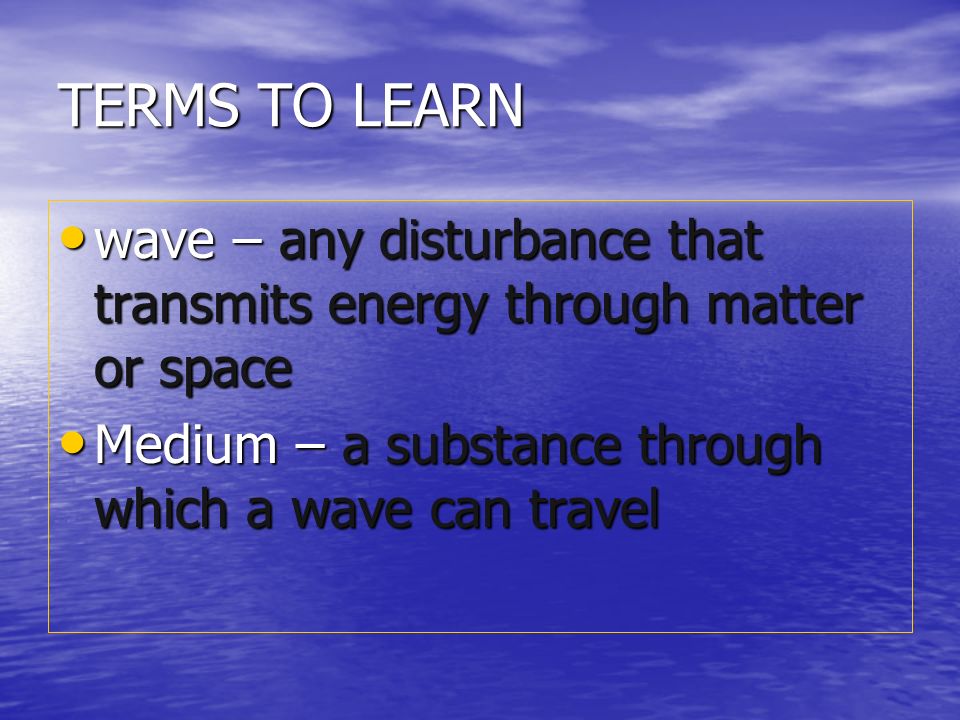 TERMS TO LEARN wave – any disturbance that transmits energy through matter or space.