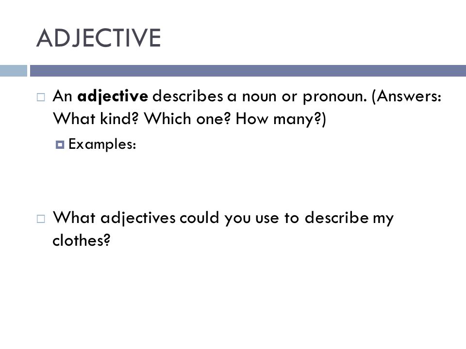 ADJECTIVE An adjective describes a noun or pronoun. (Answers: What kind Which one How many ) Examples: