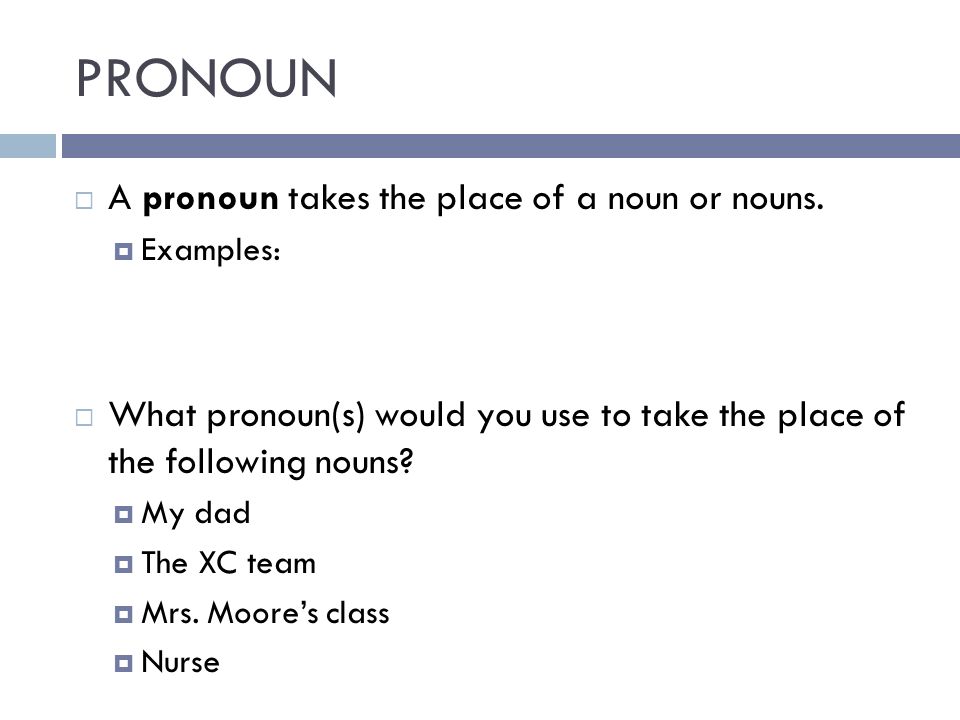 PRONOUN A pronoun takes the place of a noun or nouns.