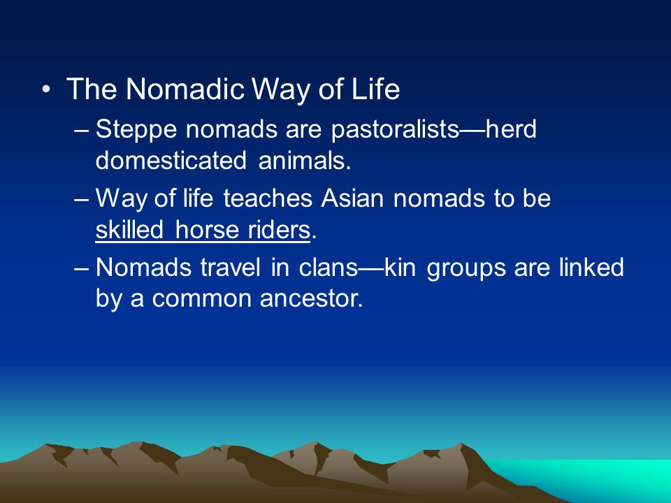 The Nomadic Way of Life Steppe nomads are pastoralists—herd domesticated animals. Way of life teaches Asian nomads to be skilled horse riders.