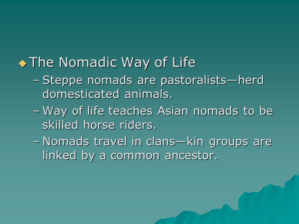 The Nomadic Way of Life Steppe nomads are pastoralists—herd domesticated animals. Way of life teaches Asian nomads to be skilled horse riders.