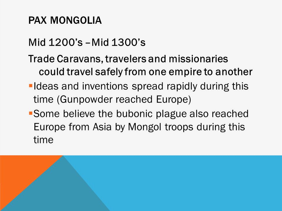 Pax Mongolia Mid 1200’s –Mid 1300’s. Trade Caravans, travelers and missionaries could travel safely from one empire to another.