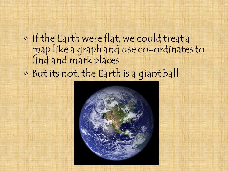 If the Earth were flat, we could treat a map like a graph and use co-ordinates to find and mark places