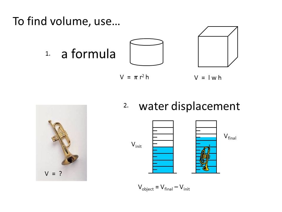 a formula To find volume, use… water displacement 1. V = p r2 h