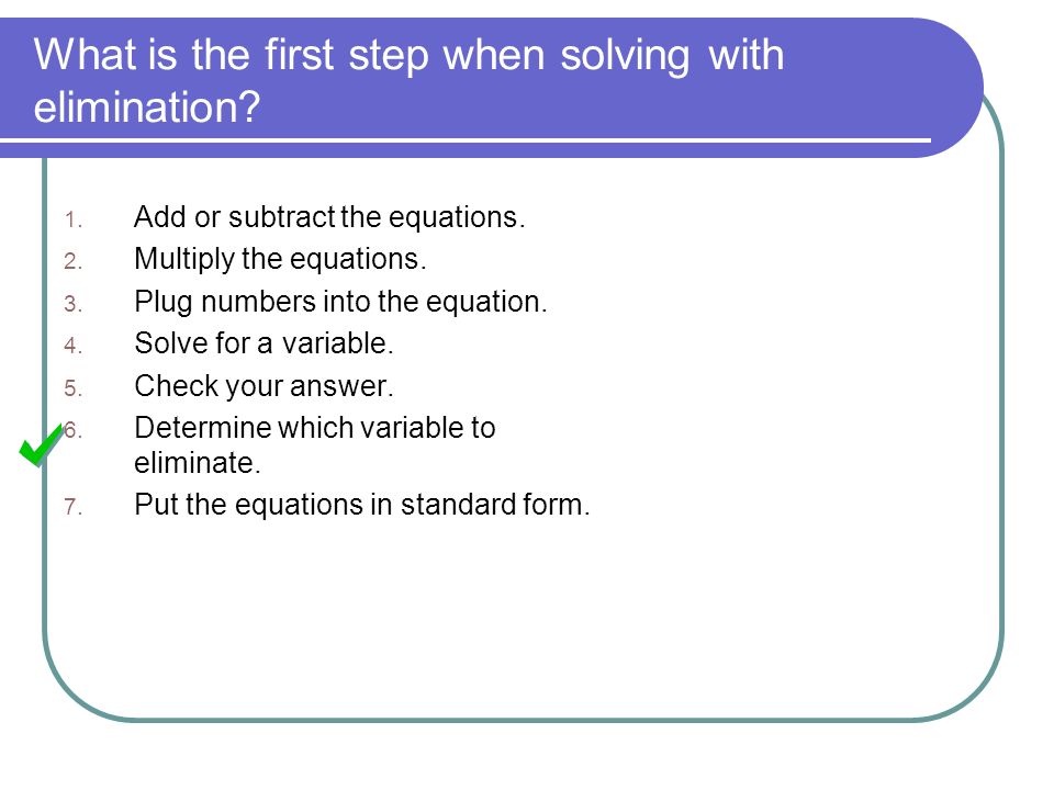 What is the first step when solving with elimination