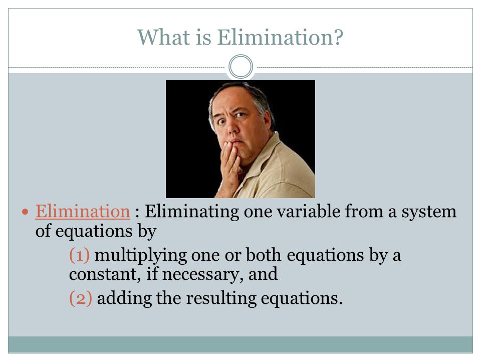 What is Elimination Elimination : Eliminating one variable from a system of equations by.