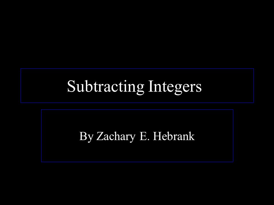 Subtracting Integers! By Zachary E. Hebrank