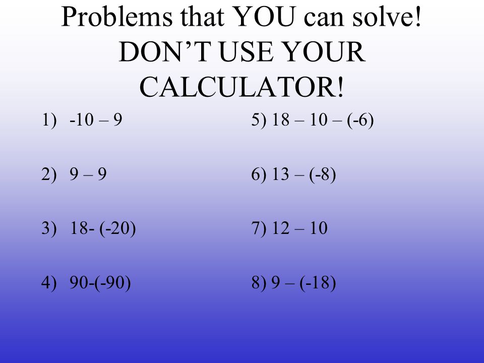 Problems that YOU can solve! DON’T USE YOUR CALCULATOR!