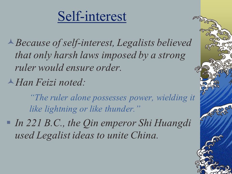 Self-interest Because of self-interest, Legalists believed that only harsh laws imposed by a strong ruler would ensure order.