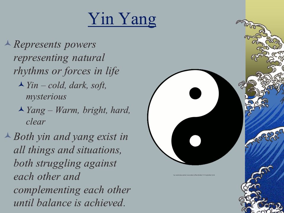 Yin Yang Represents powers representing natural rhythms or forces in life. Yin – cold, dark, soft, mysterious.