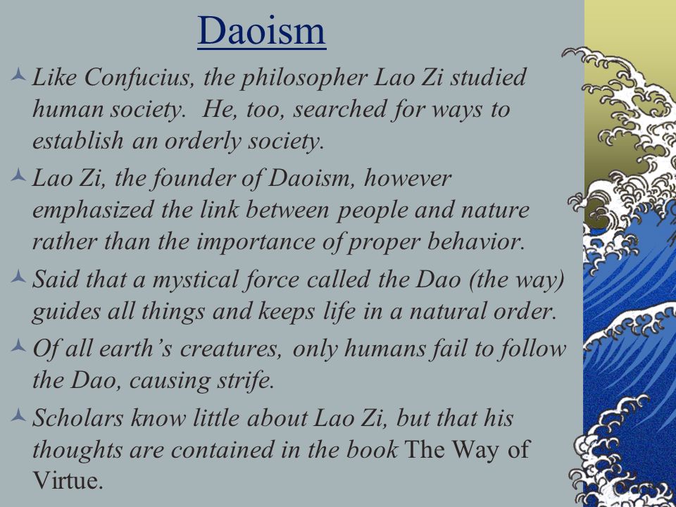 Daoism Like Confucius, the philosopher Lao Zi studied human society. He, too, searched for ways to establish an orderly society.