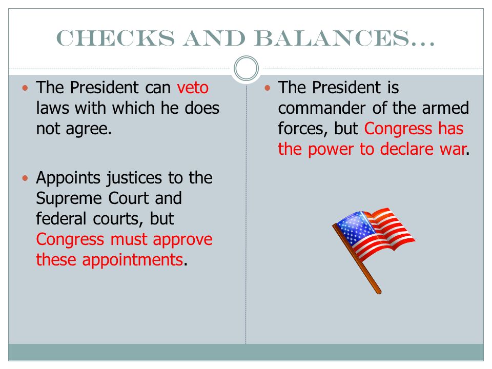 Checks and Balances… The President can veto laws with which he does not agree.
