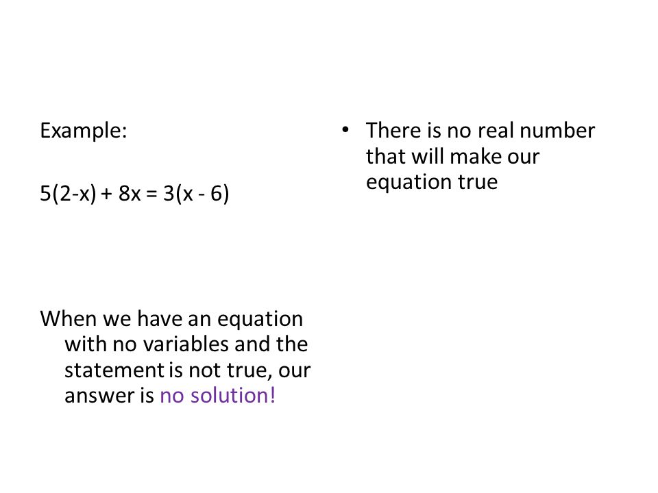 Example: 5(2-x) + 8x = 3(x - 6) When we have an equation with no variables and the statement is not true, our answer is no solution!