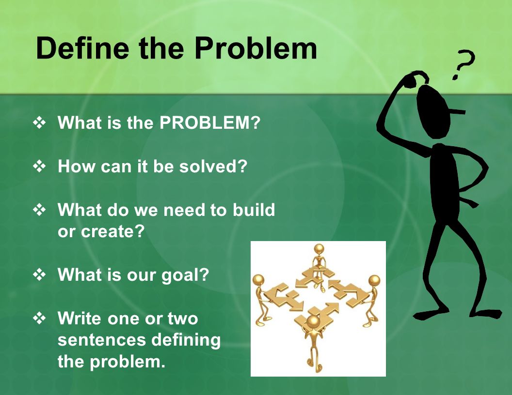 Define the Problem What is the PROBLEM How can it be solved