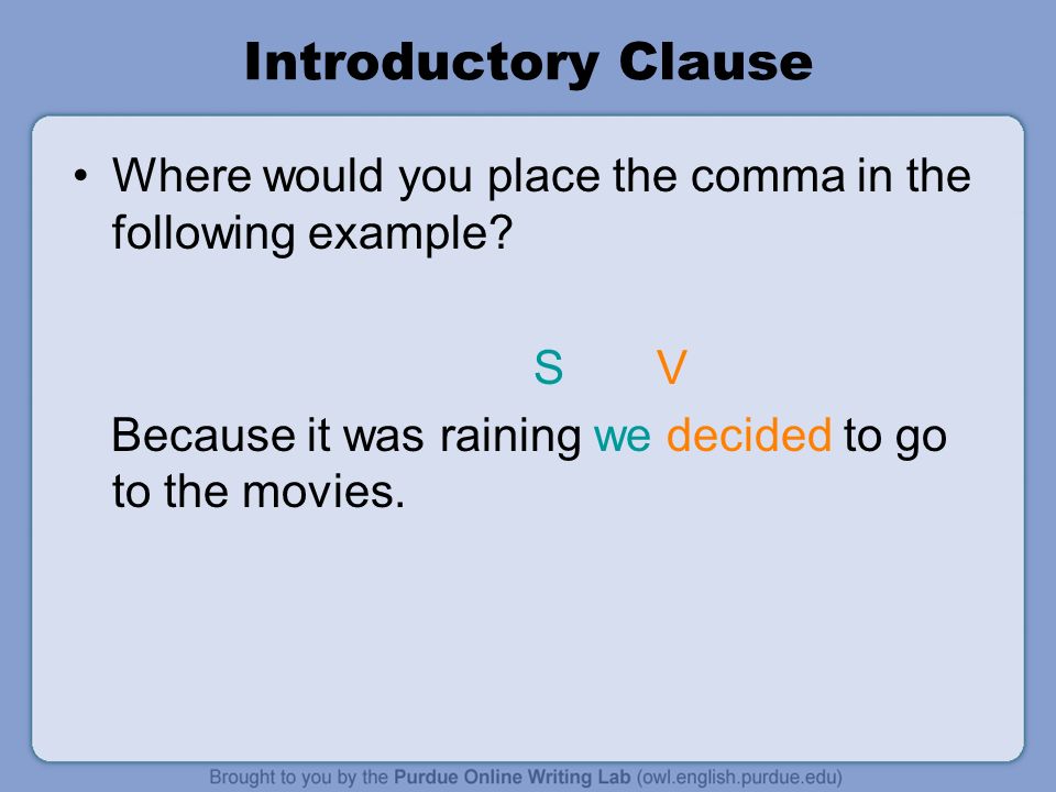 Introductory Clause Where would you place the comma in the following example S V. Because it was raining we decided to go to the movies.