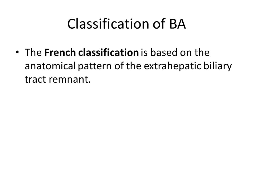 Classification of BA The French classification is based on the anatomical pattern of the extrahepatic biliary tract remnant.