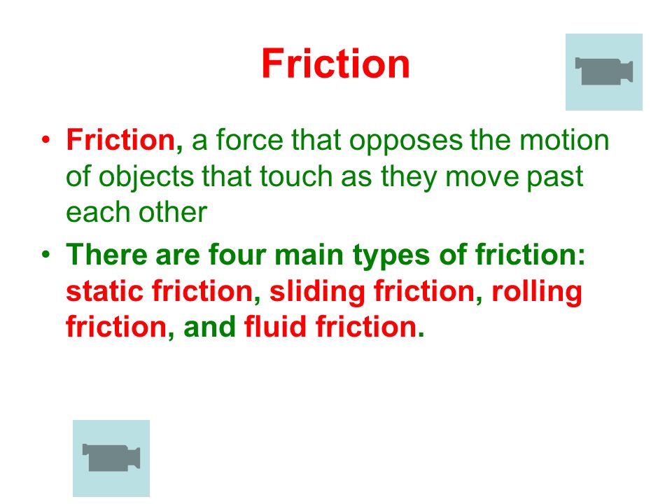 Friction Friction, a force that opposes the motion of objects that touch as they move past each other.
