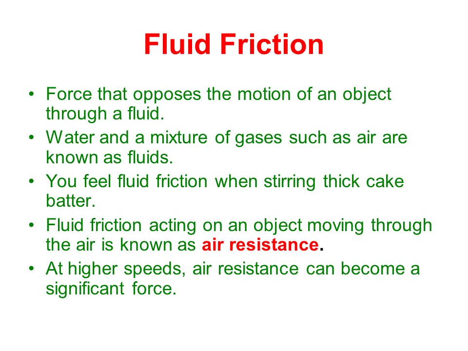 Fluid Friction Force that opposes the motion of an object through a fluid. Water and a mixture of gases such as air are known as fluids.