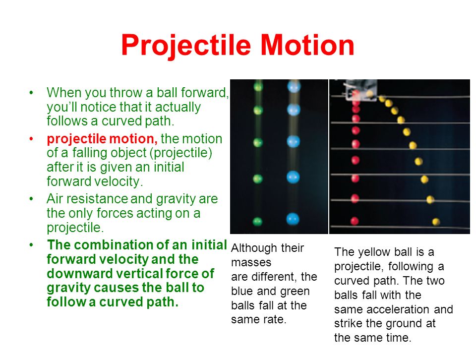 Projectile Motion When you throw a ball forward, you’ll notice that it actually follows a curved path.